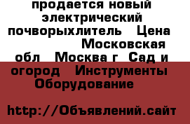 продается новый электрический почворыхлитель › Цена ­ 3 500 000 - Московская обл., Москва г. Сад и огород » Инструменты. Оборудование   